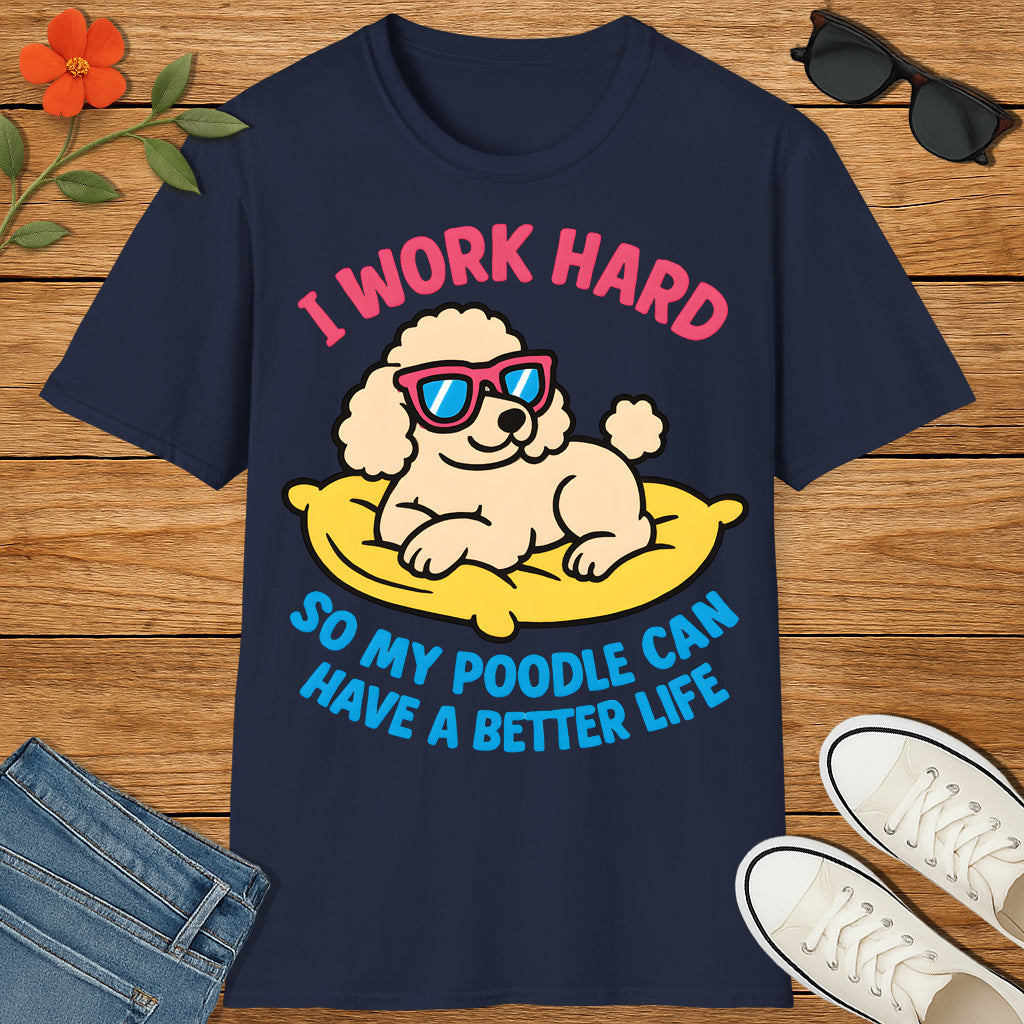 I Work Hard So My Poodle Can Have a Better Life – Funny Dog Lover T-Shirt