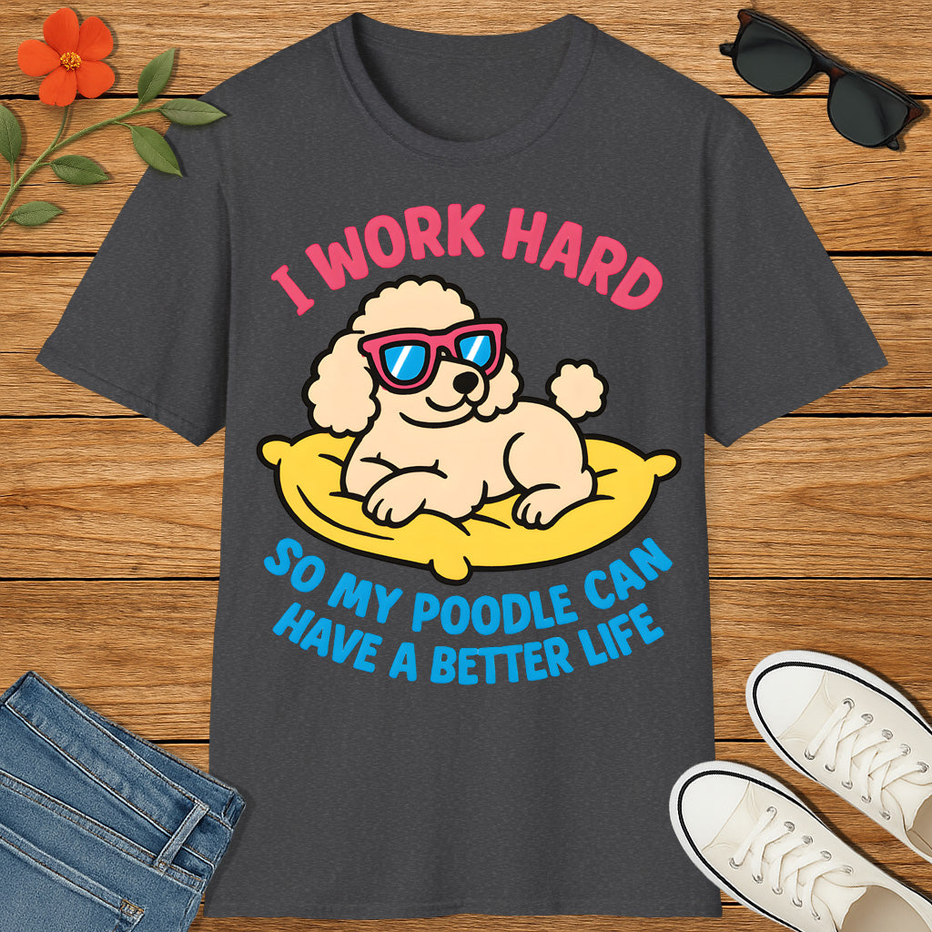 I Work Hard So My Poodle Can Have a Better Life – Funny Dog Lover T-Shirt