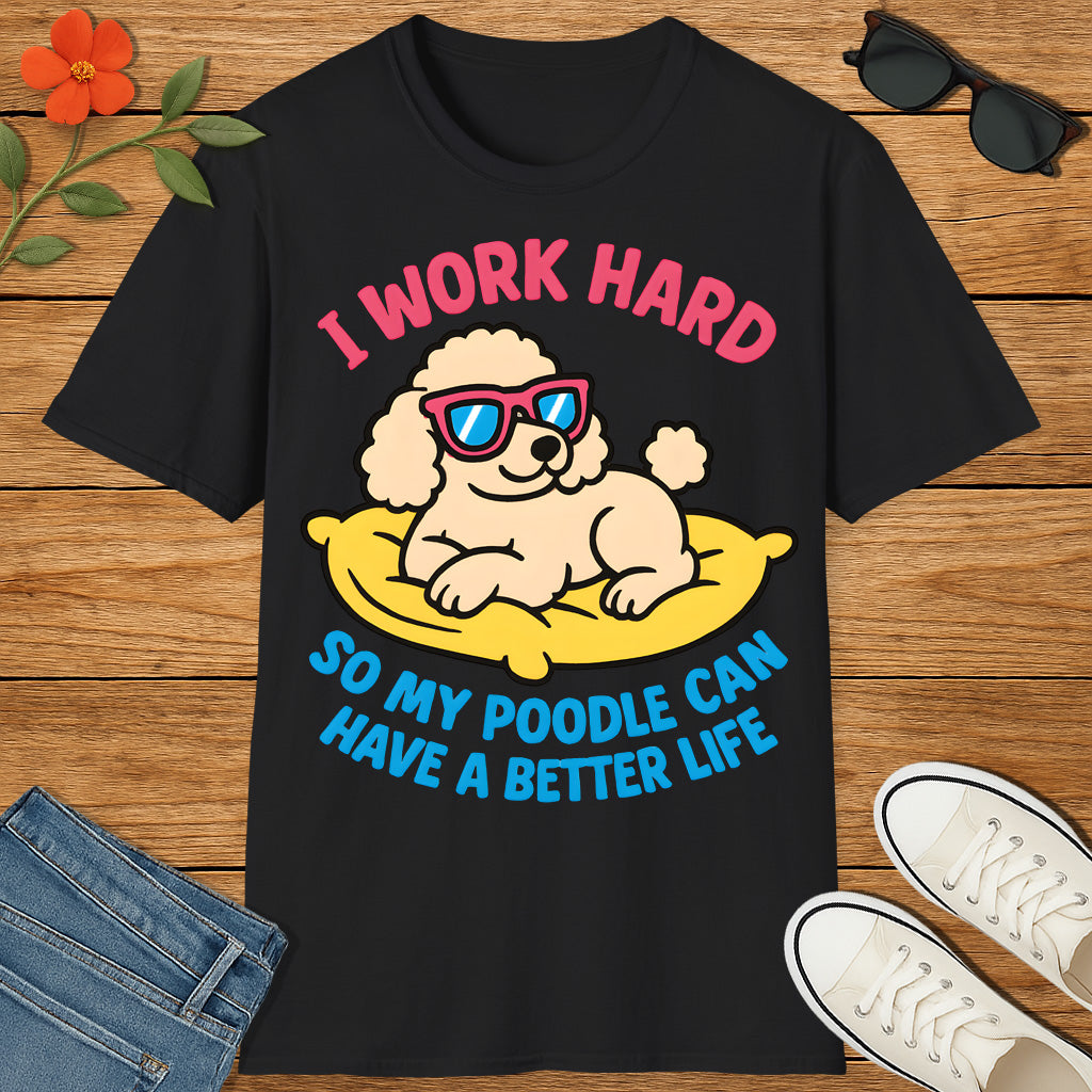 I Work Hard So My Poodle Can Have a Better Life – Funny Dog Lover T-Shirt